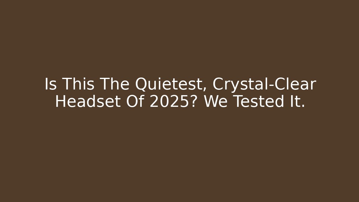Is This The Quietest, Crystal-Clear Headset Of 2025? We Tested It.