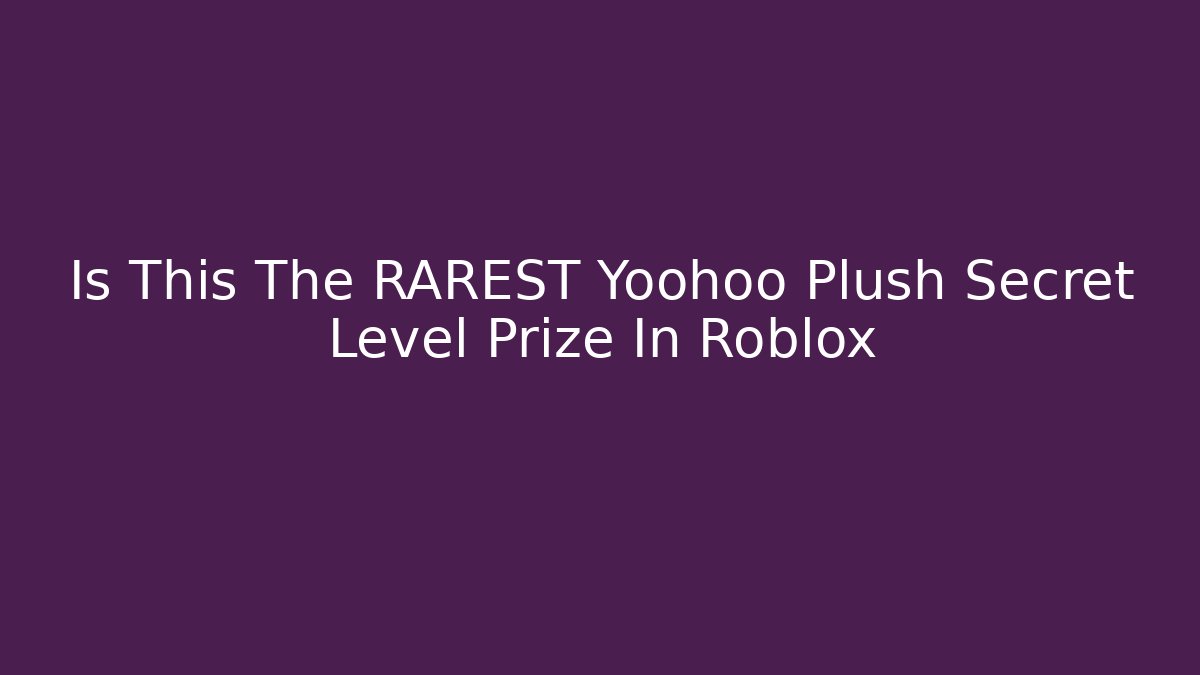 Is This The RAREST Yoohoo Plush Secret Level Prize In Roblox