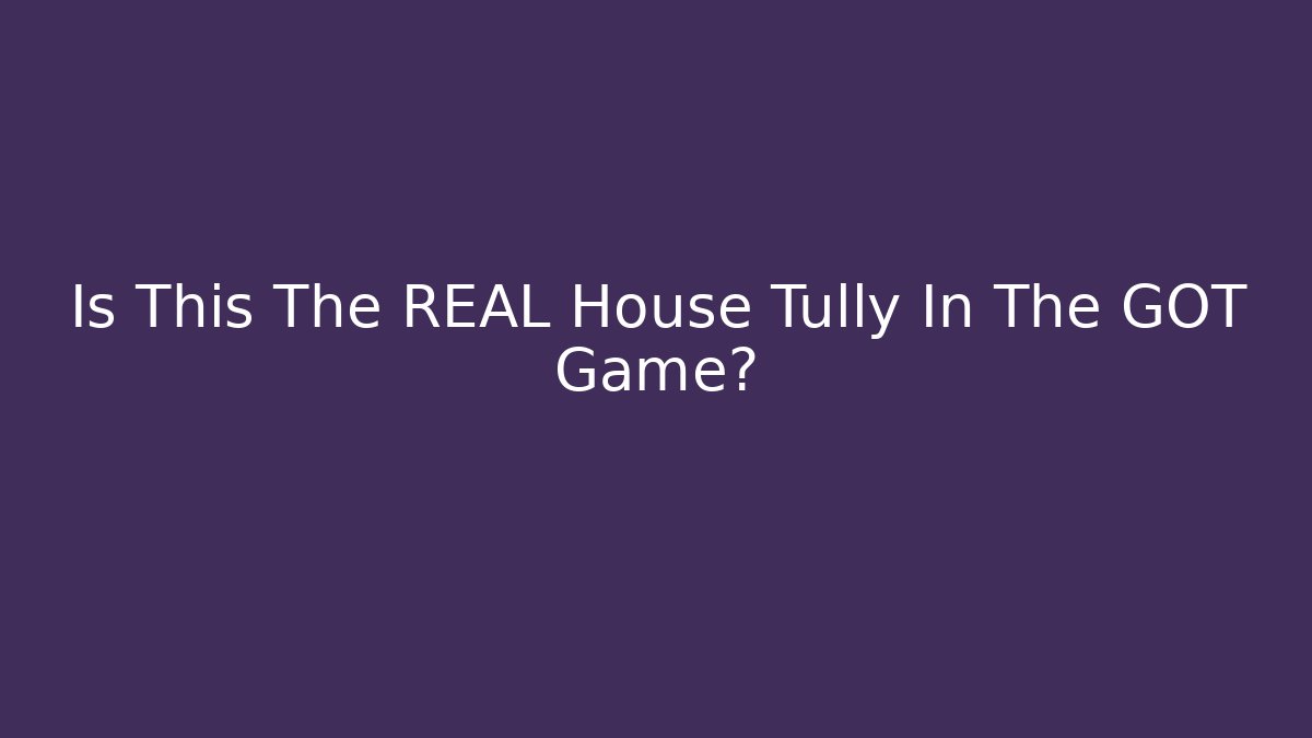 Is This The REAL House Tully In The GOT Game?