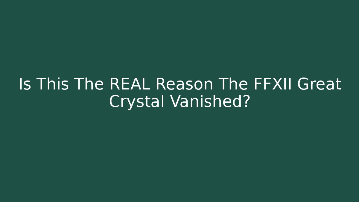 Is This The REAL Reason The FFXII Great Crystal Vanished?