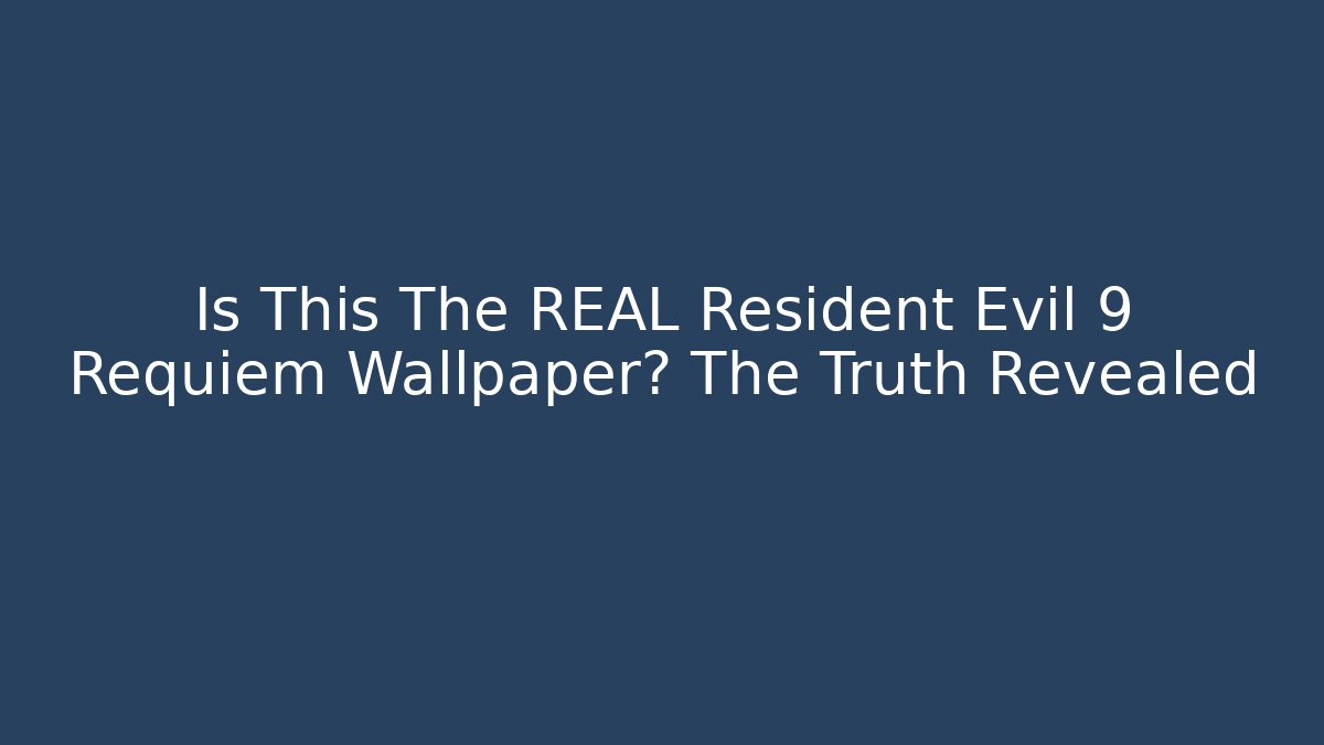 Is This The REAL Resident Evil 9 Requiem Wallpaper? The Truth Revealed