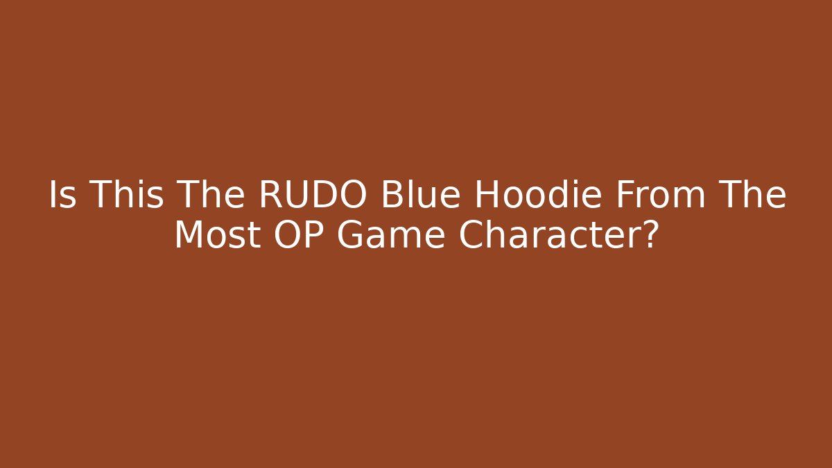 Is This The RUDO Blue Hoodie From The Most OP Game Character?