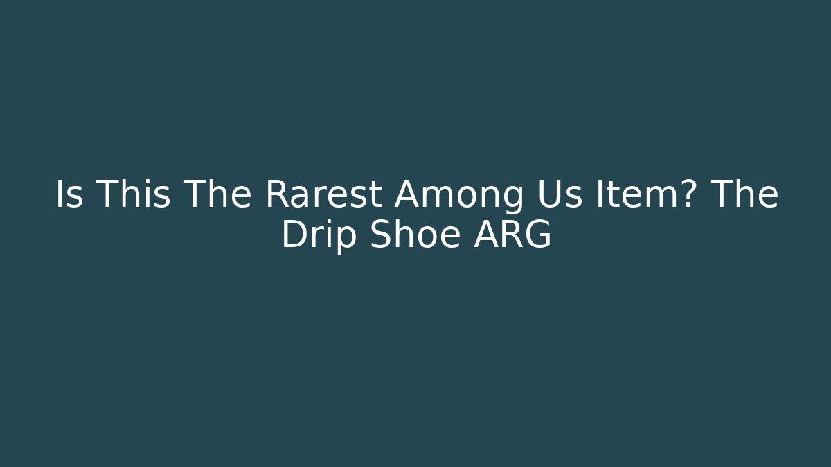 Is This The Rarest Among Us Item? The Drip Shoe ARG