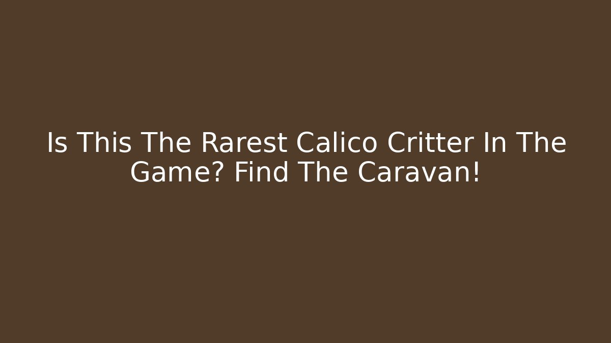 Is This The Rarest Calico Critter In The Game? Find The Caravan!