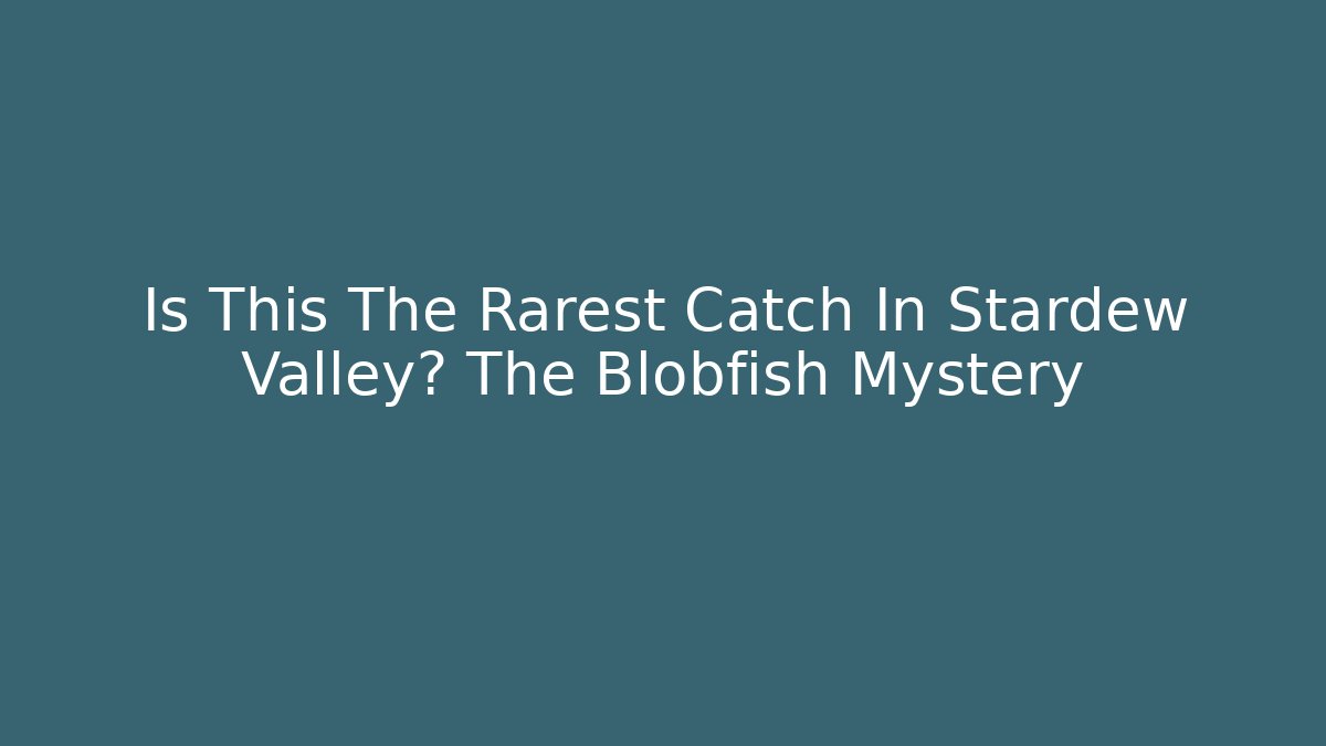 Is This The Rarest Catch In Stardew Valley? The Blobfish Mystery
