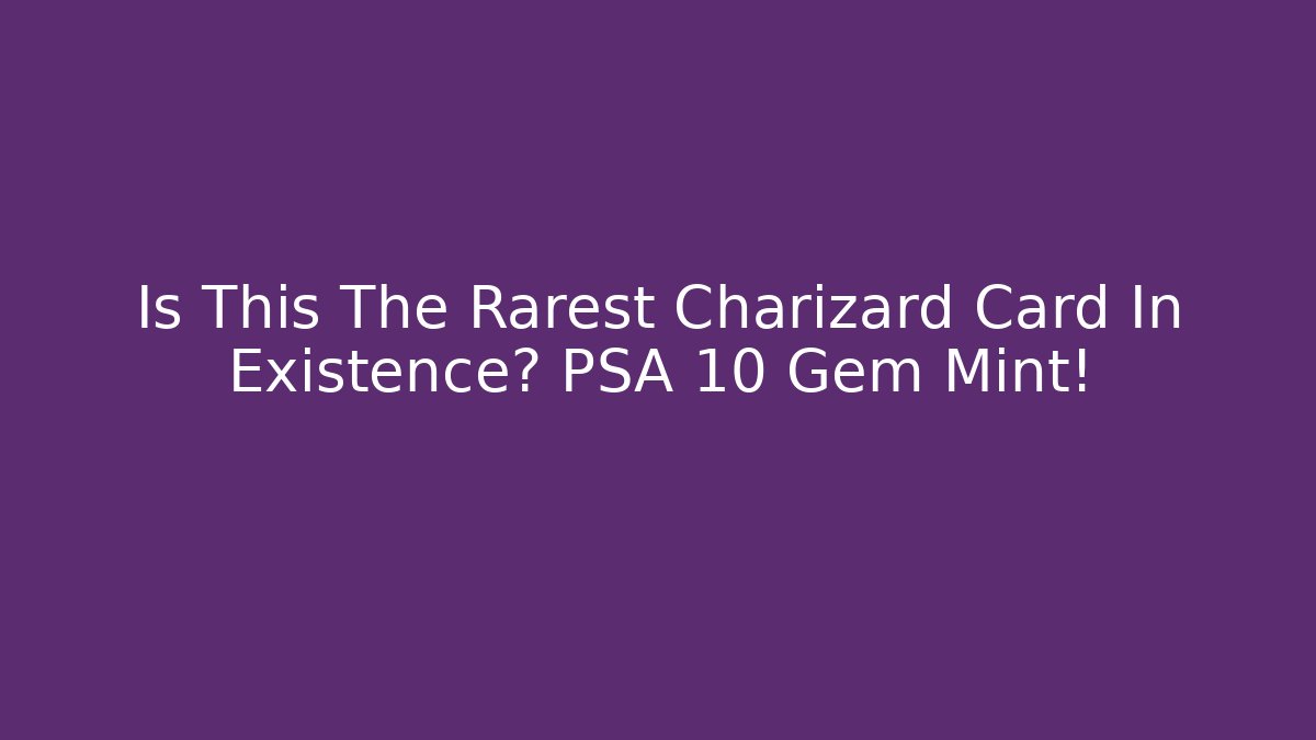 Is This The Rarest Charizard Card In Existence? PSA 10 Gem Mint!