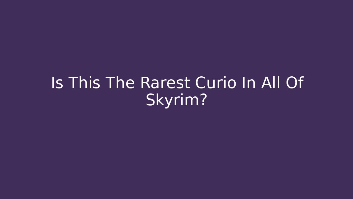 Is This The Rarest Curio In All Of Skyrim?