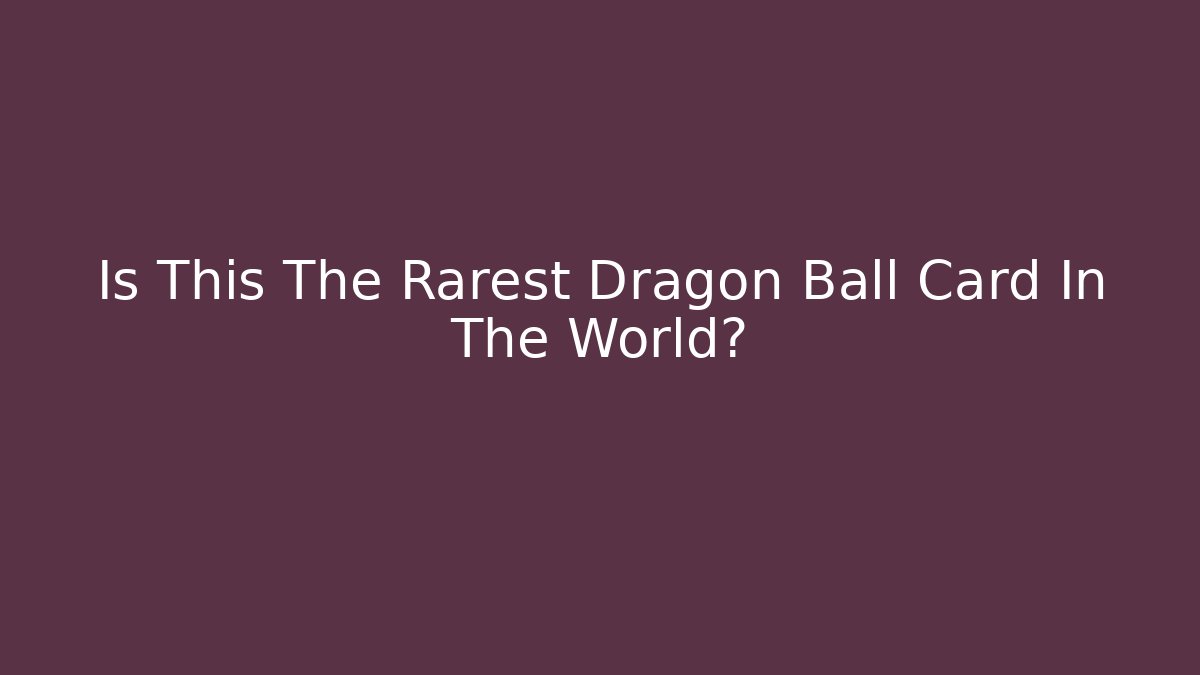 Is This The Rarest Dragon Ball Card In The World?