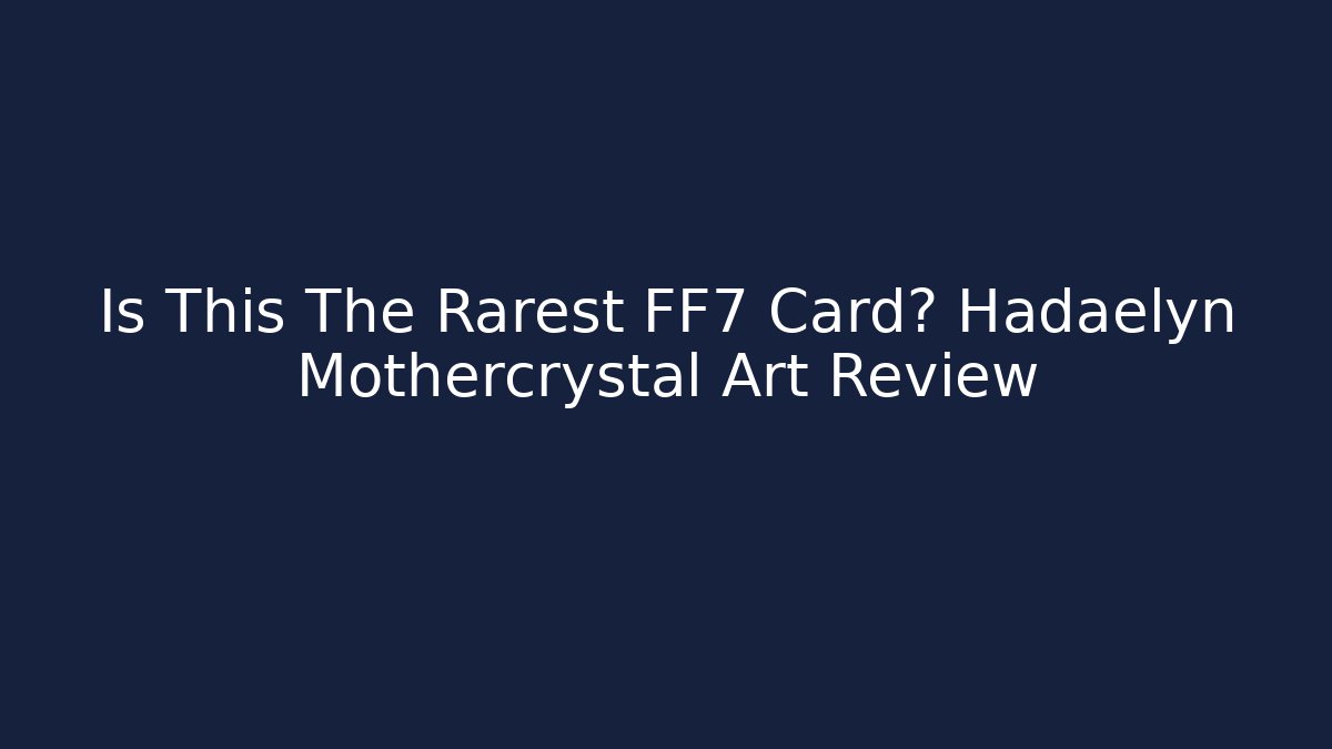 Is This The Rarest FF7 Card? Hadaelyn Mothercrystal Art Review