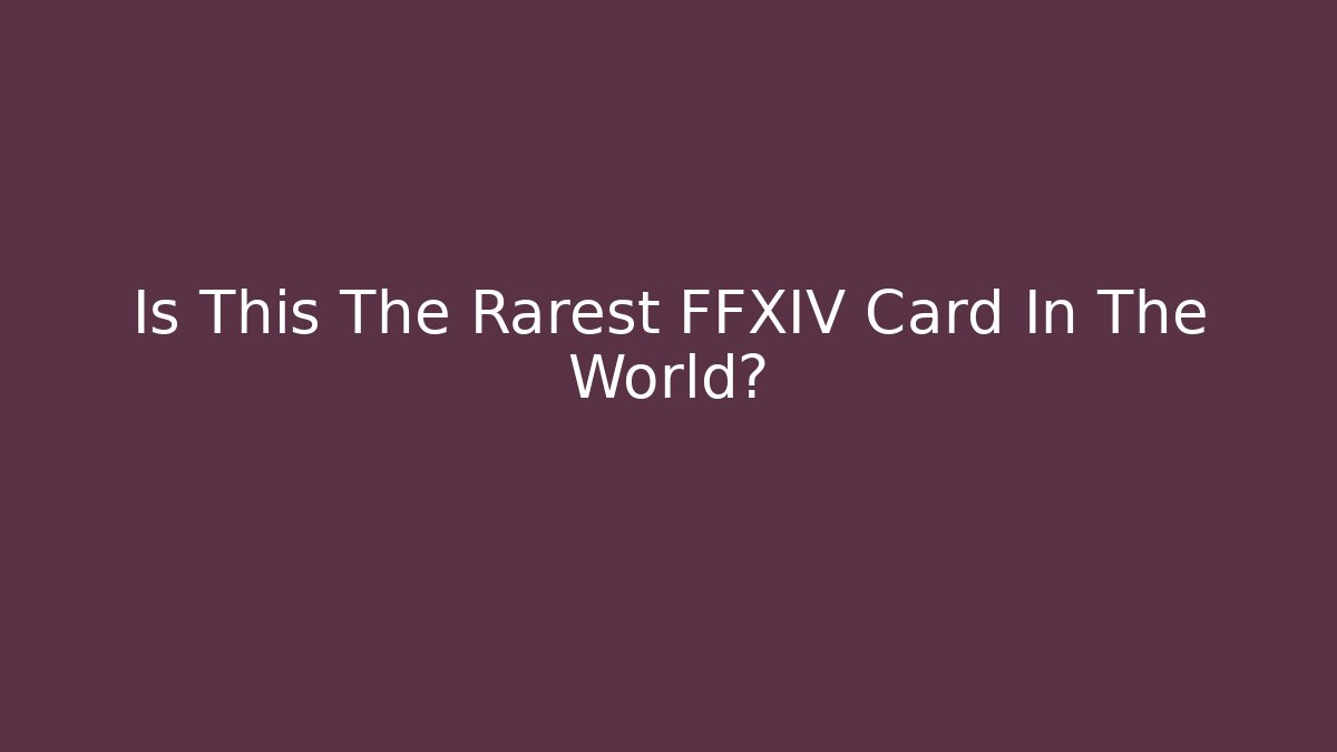 Is This The Rarest FFXIV Card In The World?
