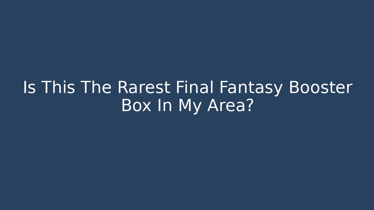 Is This The Rarest Final Fantasy Booster Box In My Area? - Critter Realm