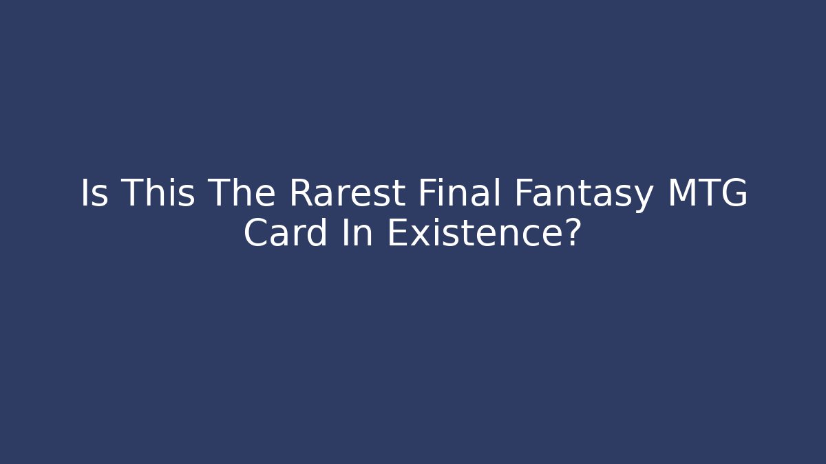 Is This The Rarest Final Fantasy MTG Card In Existence?