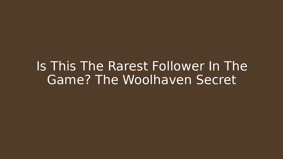Is This The Rarest Follower In The Game? The Woolhaven Secret