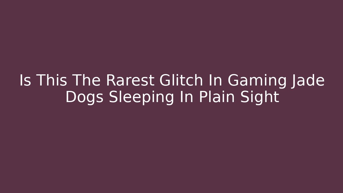 Is This The Rarest Glitch In Gaming Jade Dogs Sleeping In Plain Sight