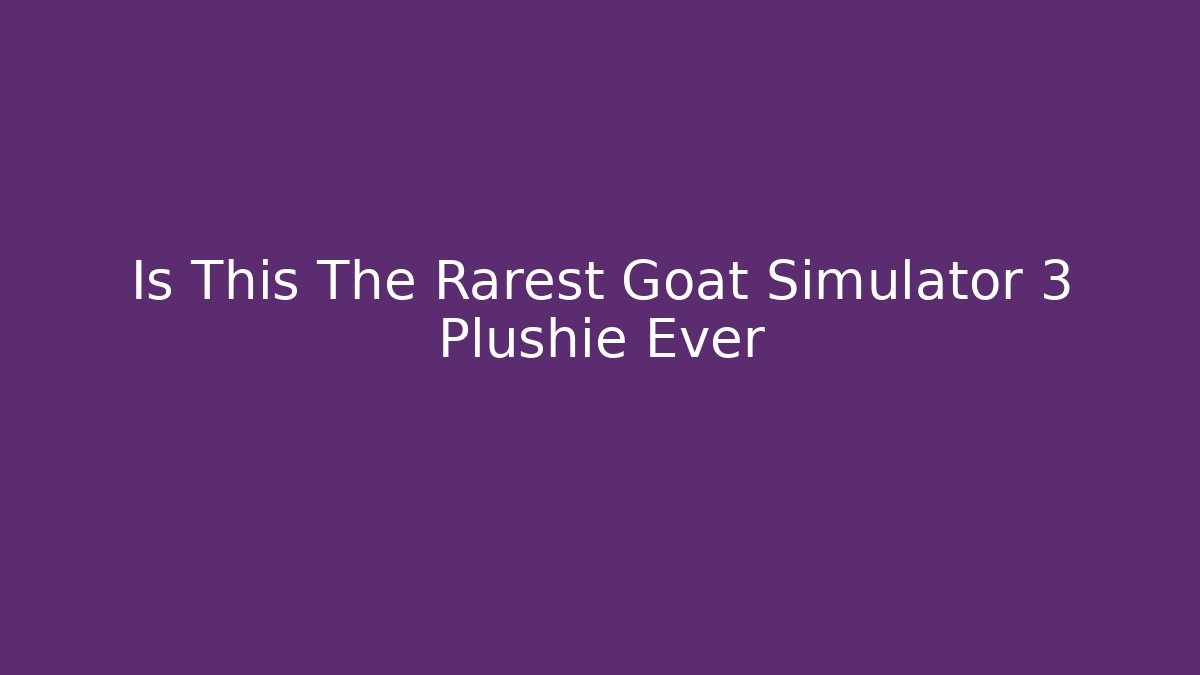 Is This The Rarest Goat Simulator 3 Plushie Ever