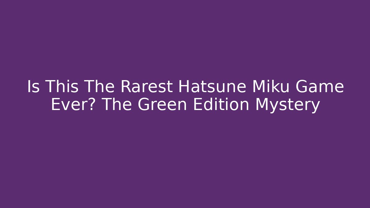 Is This The Rarest Hatsune Miku Game Ever? The Green Edition Mystery - Critter Realm