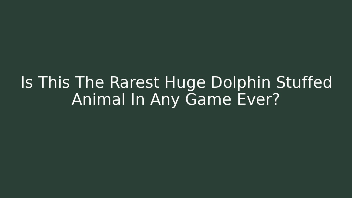 Is This The Rarest Huge Dolphin Stuffed Animal In Any Game Ever?