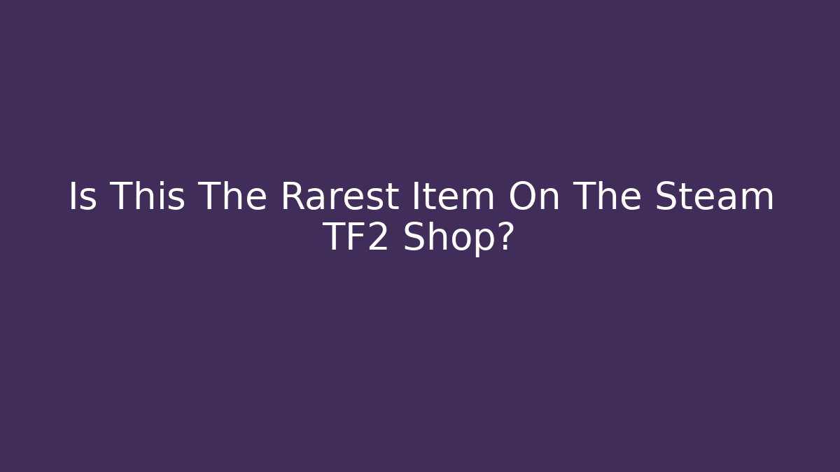 Is This The Rarest Item On The Steam TF2 Shop?