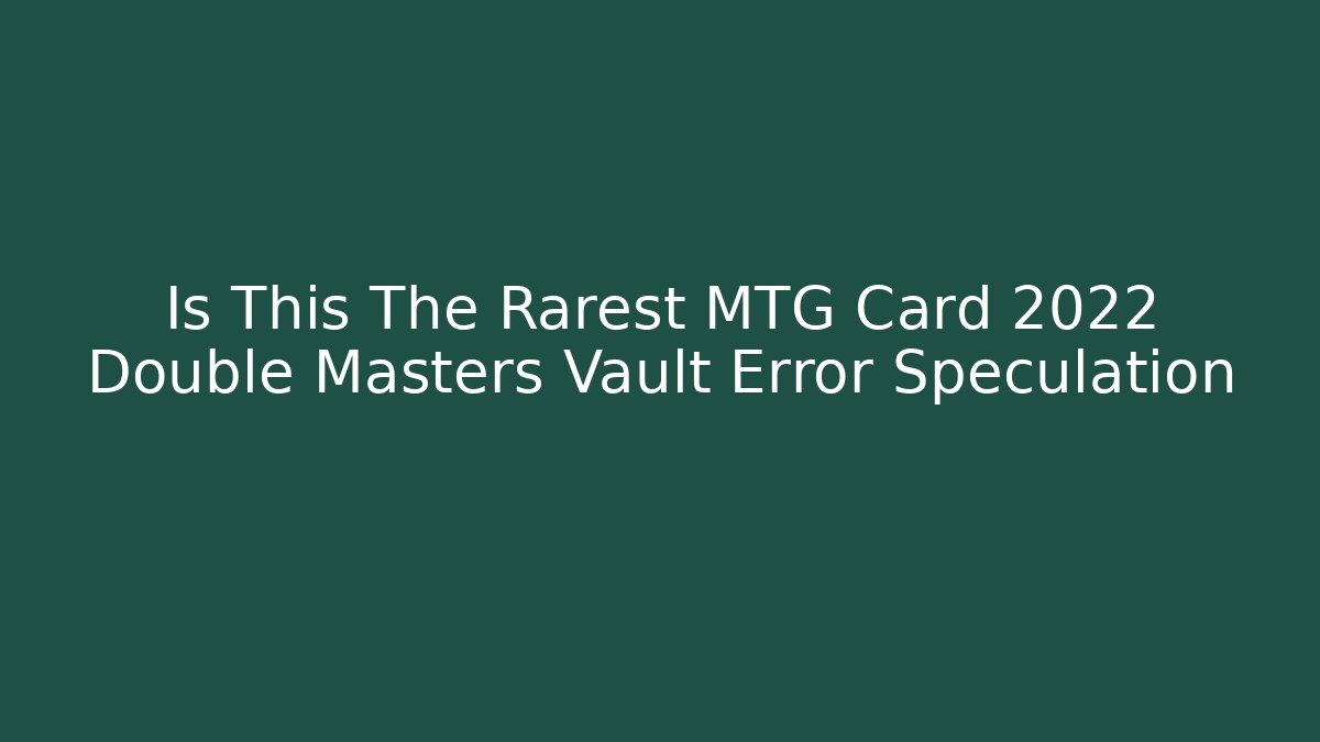 Is This The Rarest MTG Card 2022 Double Masters Vault Error Speculation - Critter Realm