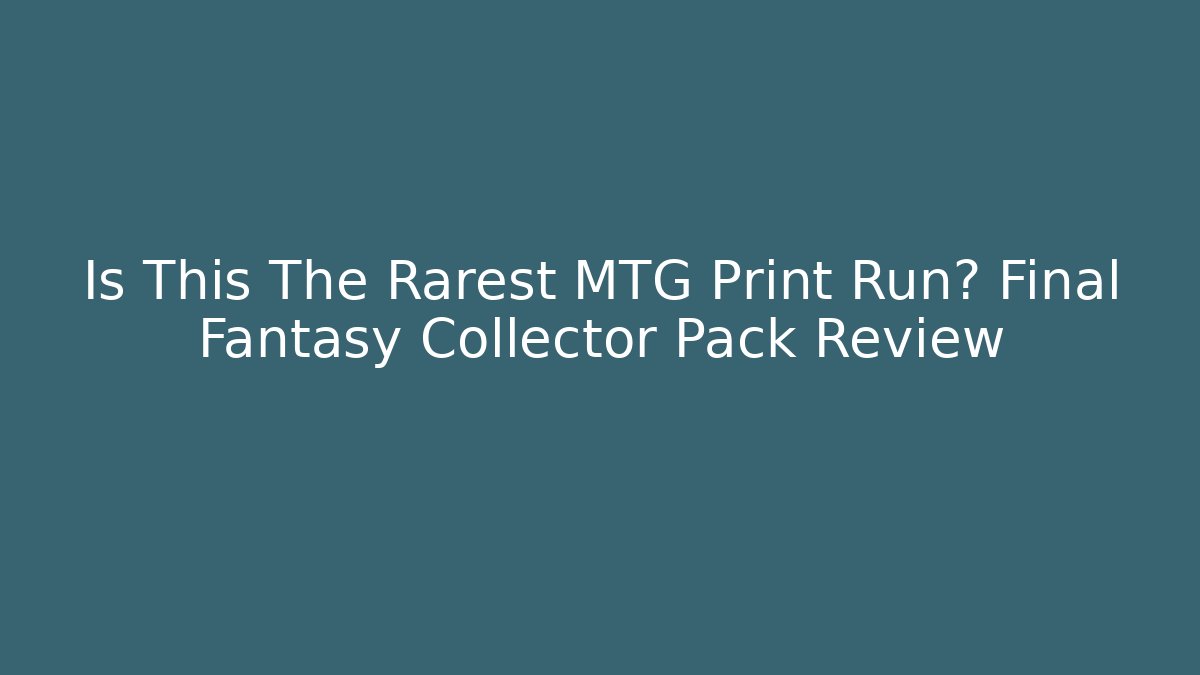Is This The Rarest MTG Print Run? Final Fantasy Collector Pack Review