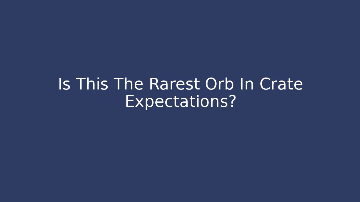 Is This The Rarest Orb In Crate Expectations?