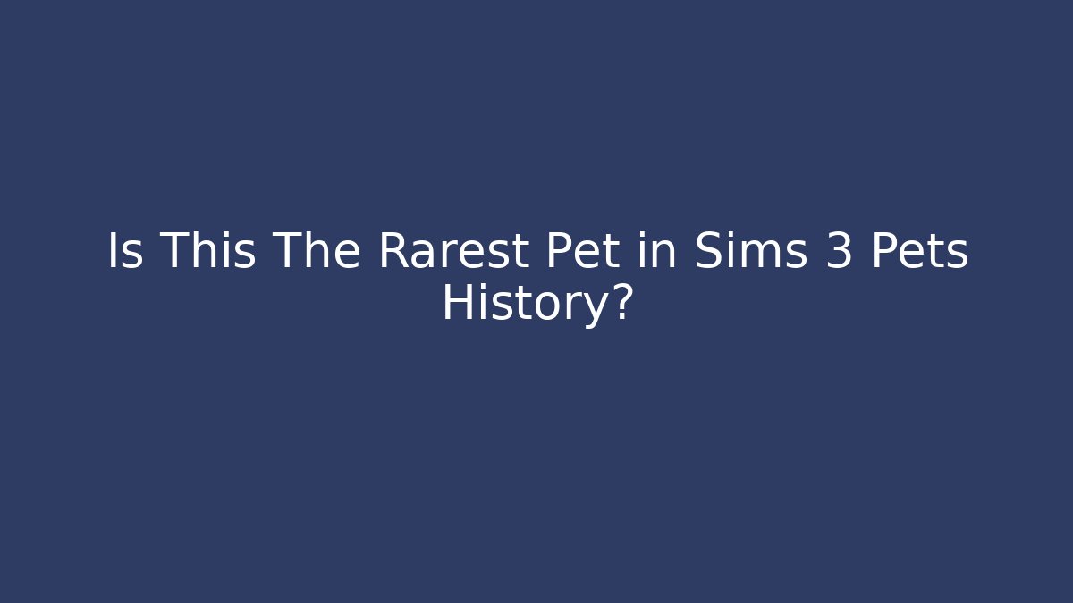 Is This The Rarest Pet in Sims 3 Pets History?