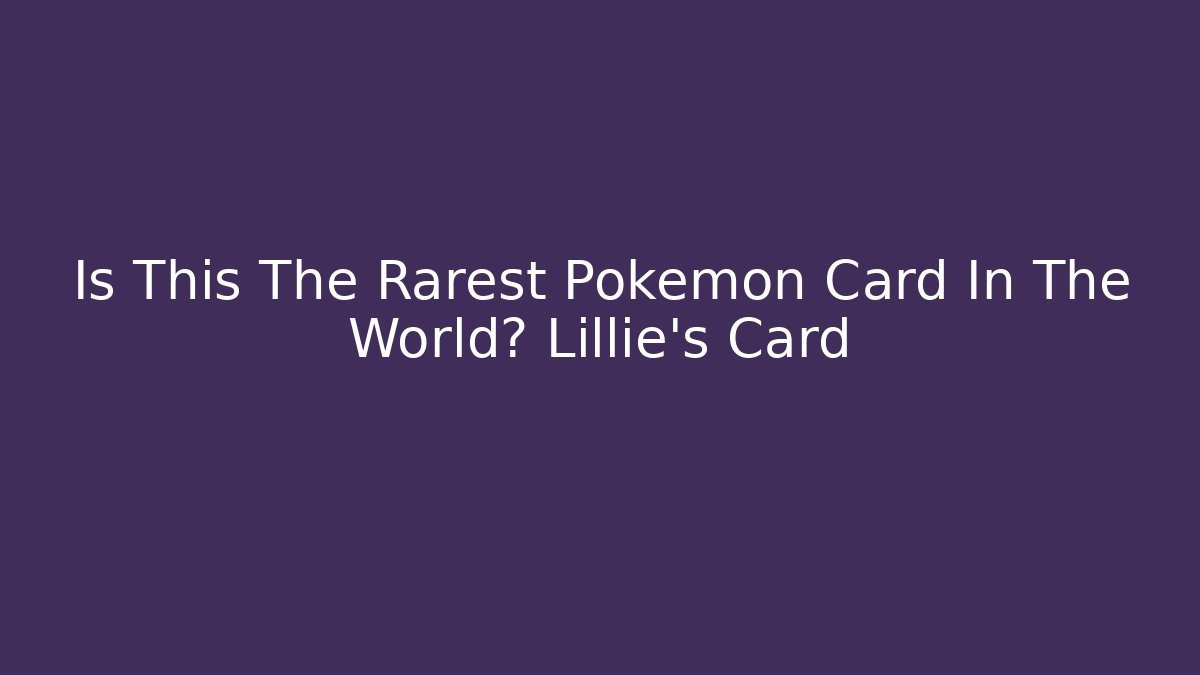 Is This The Rarest Pokémon Card In The World? Lillie's Card
