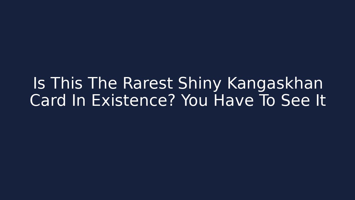 Is This The Rarest Shiny Kangaskhan Card In Existence? You Have To See It