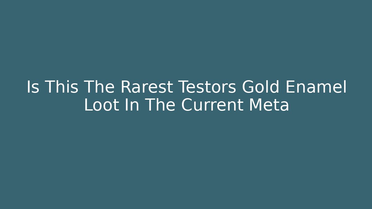 Is This The Rarest Testors Gold Enamel Loot In The Current Meta