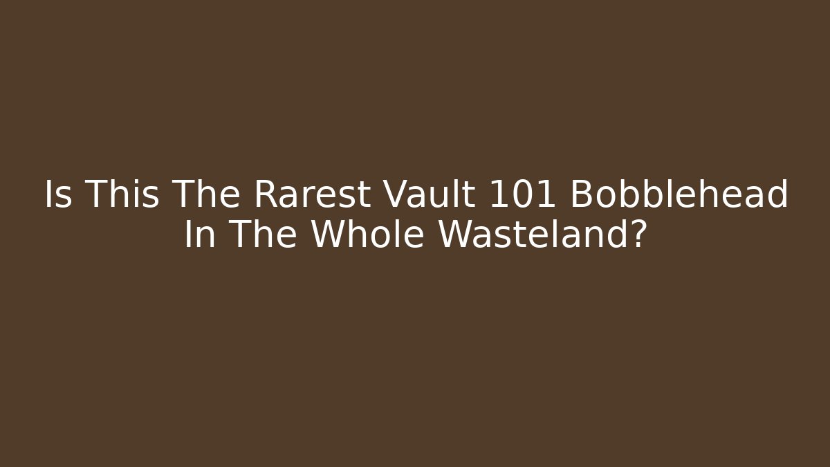 Is This The Rarest Vault 101 Bobblehead In The Whole Wasteland?