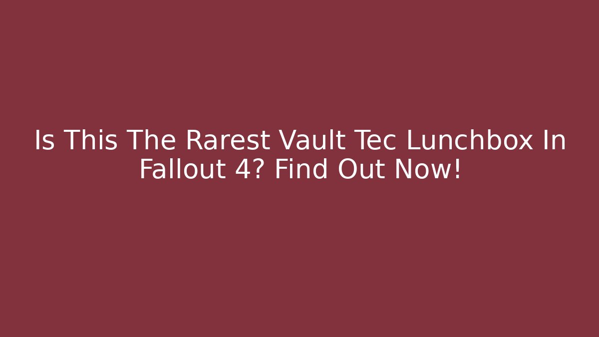 Is This The Rarest Vault Tec Lunchbox In Fallout 4? Find Out Now!