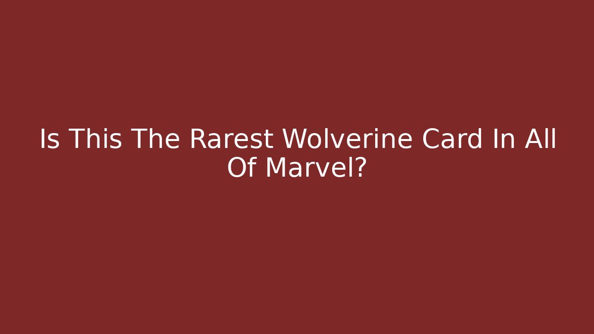 Is This The Rarest Wolverine Card In All Of Marvel?