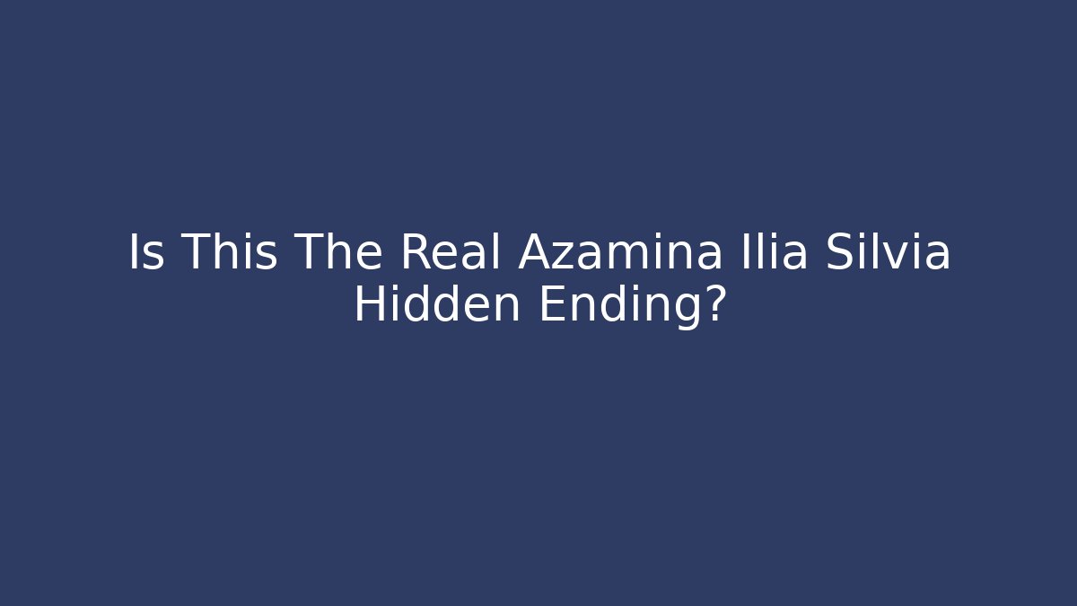 Is This The Real Azamina Ilia Silvia Hidden Ending?