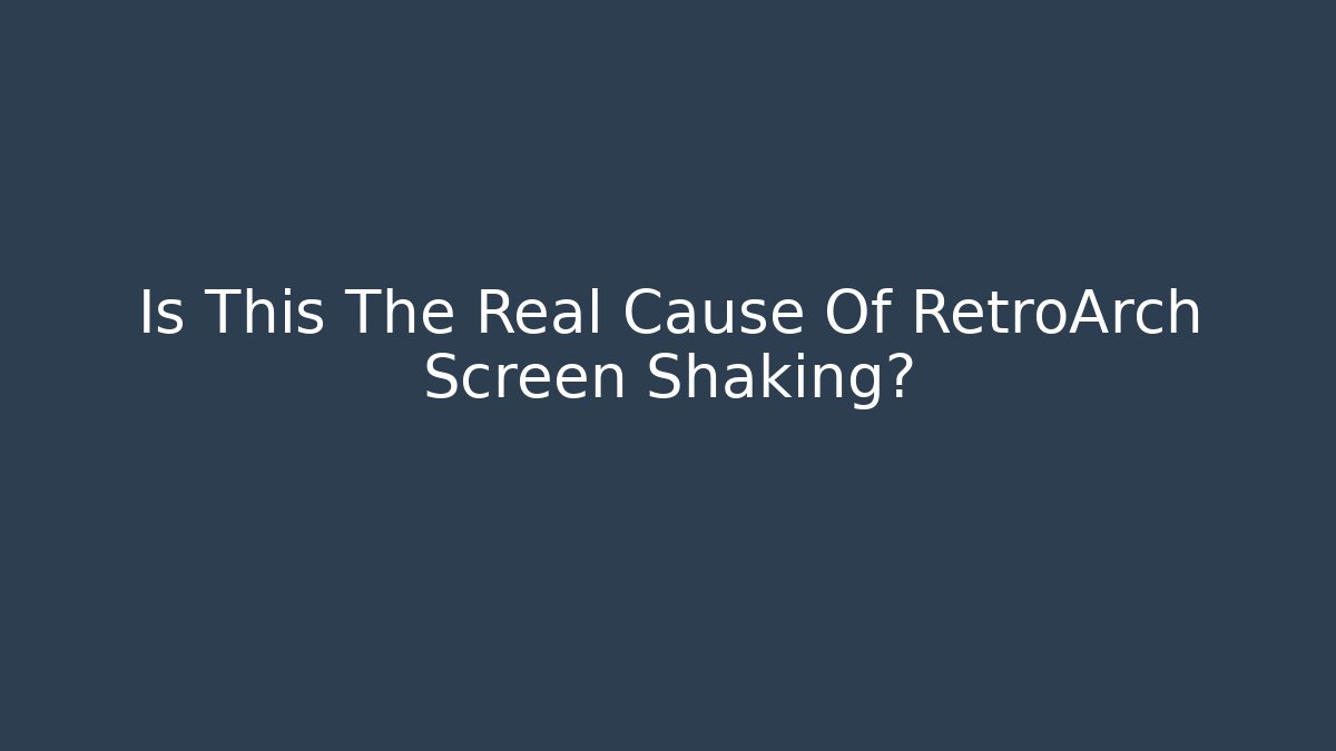 Is This The Real Cause Of RetroArch Screen Shaking?