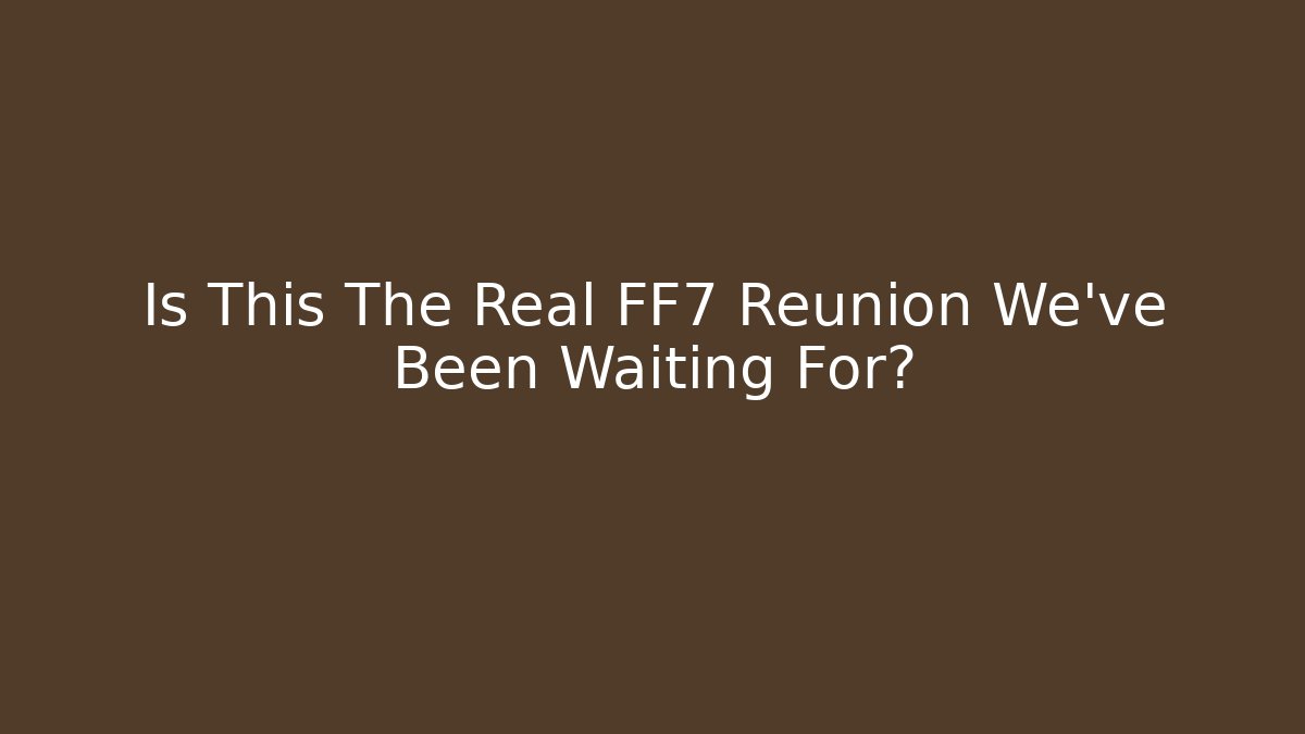 Is This The Real FF7 Reunion We've Been Waiting For?