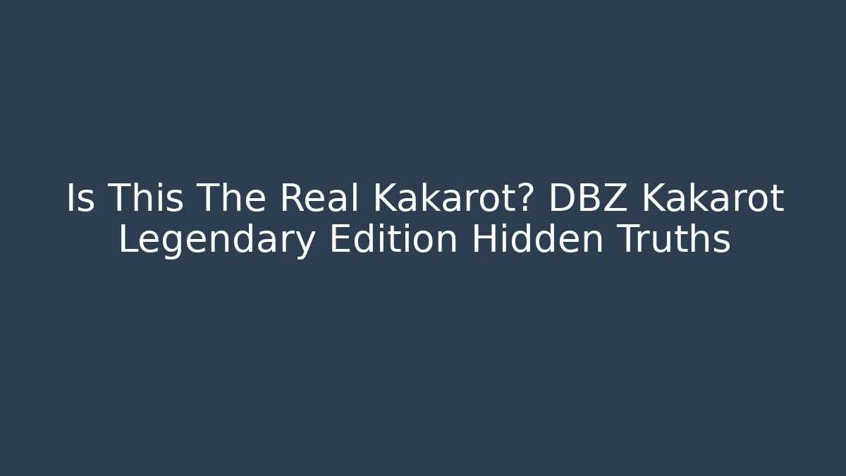 Is This The Real Kakarot? DBZ Kakarot Legendary Edition Hidden Truths