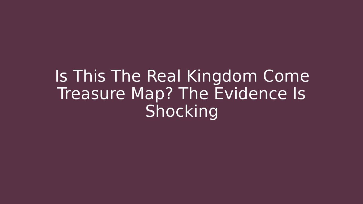 Is This The Real Kingdom Come Treasure Map? The Evidence Is Shocking - Critter Realm