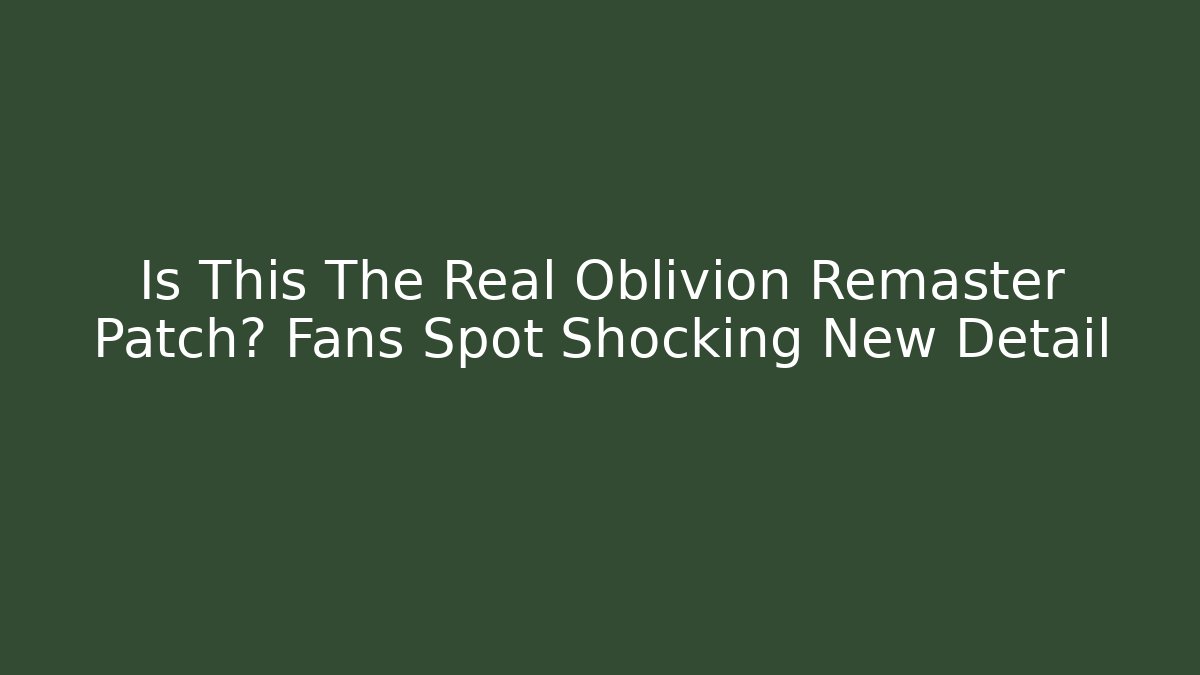 Is This The Real Oblivion Remaster Patch? Fans Spot Shocking New Detail
