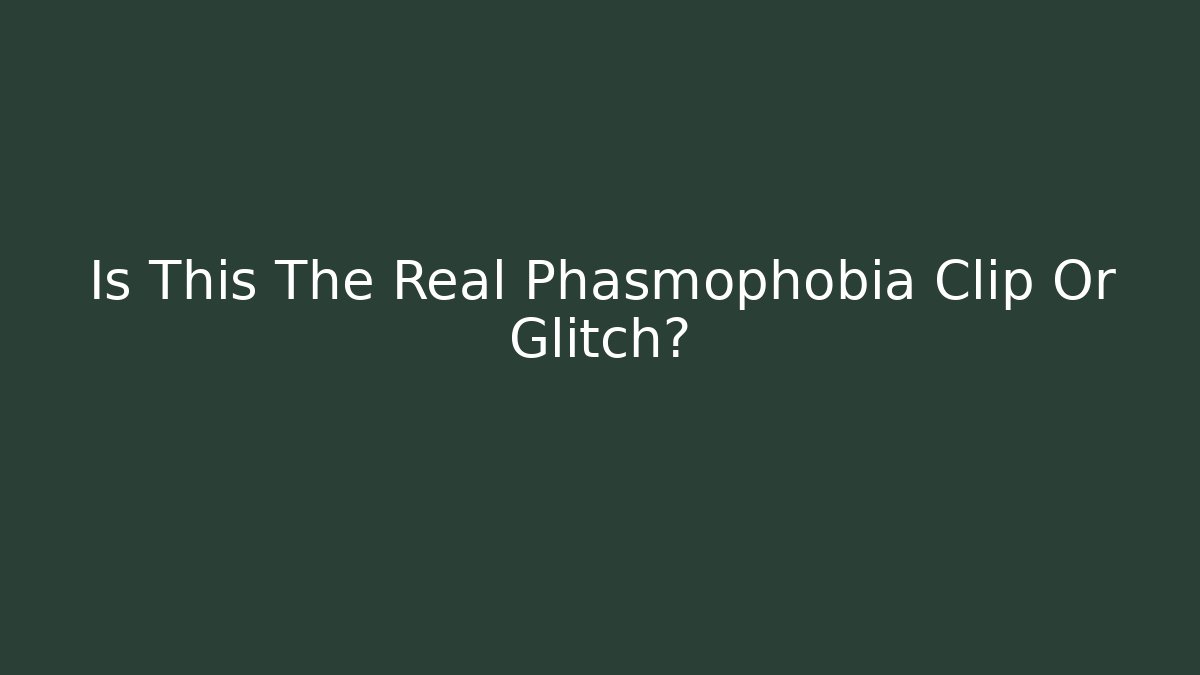 Is This The Real Phasmophobia Clip Or Glitch?