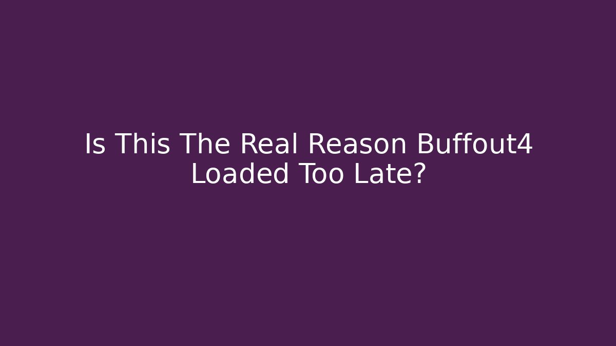Is This The Real Reason Buffout4 Loaded Too Late?