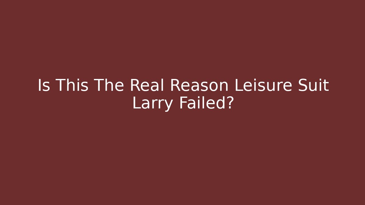 Is This The Real Reason Leisure Suit Larry Failed?