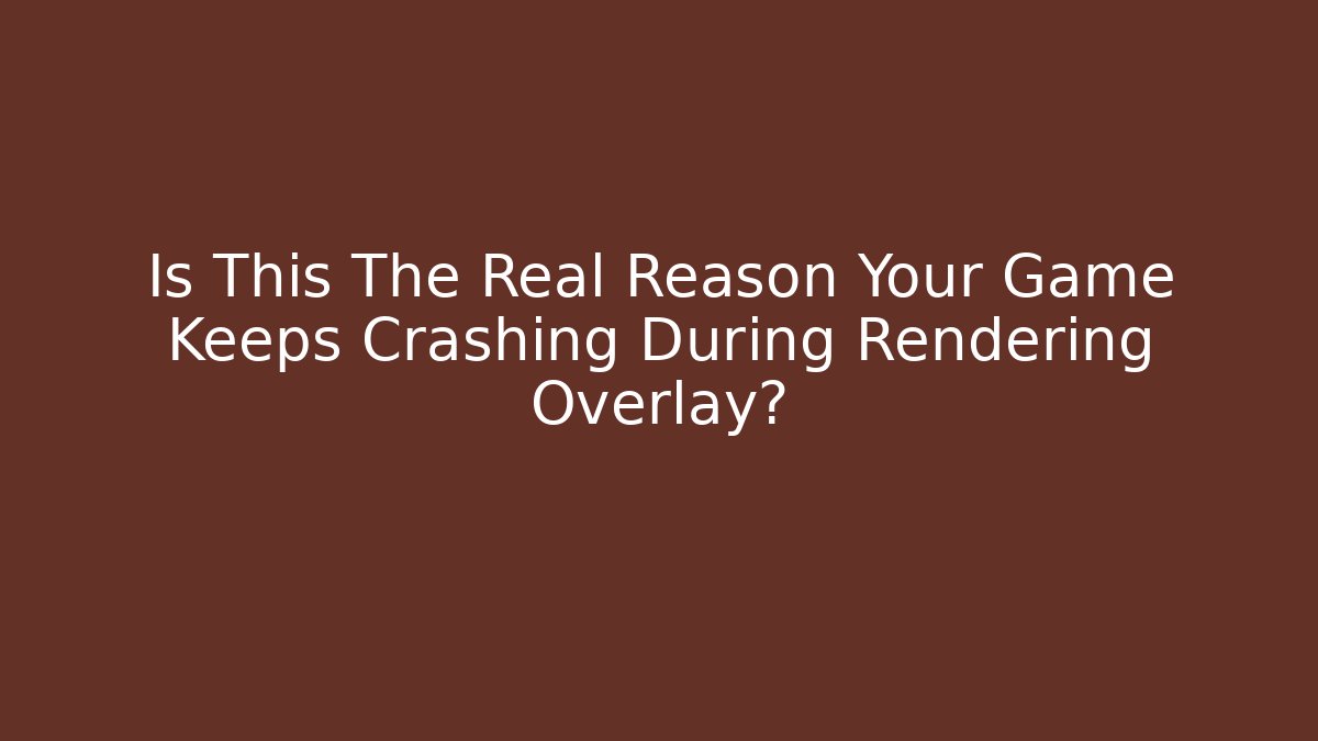 Is This The Real Reason Your Game Keeps Crashing During Rendering Overlay?