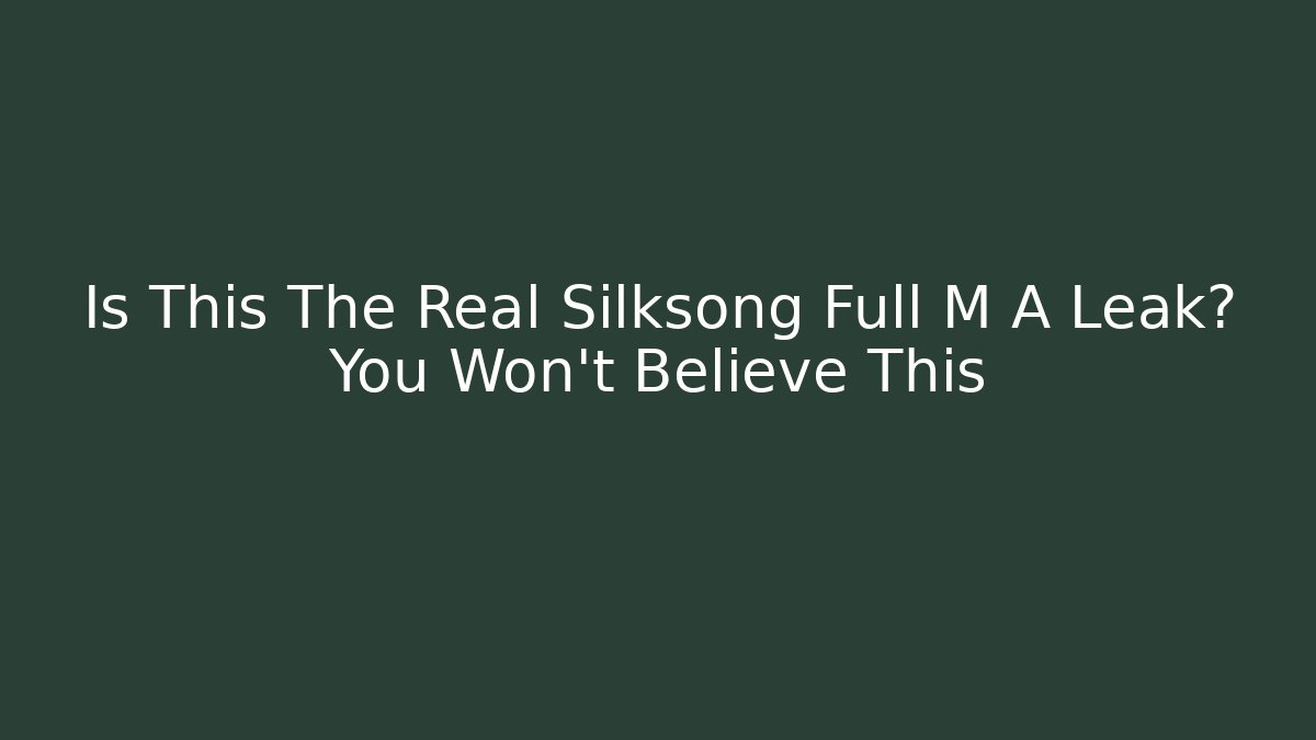 Is This The Real Silksong Full M A Leak? You Won't Believe This