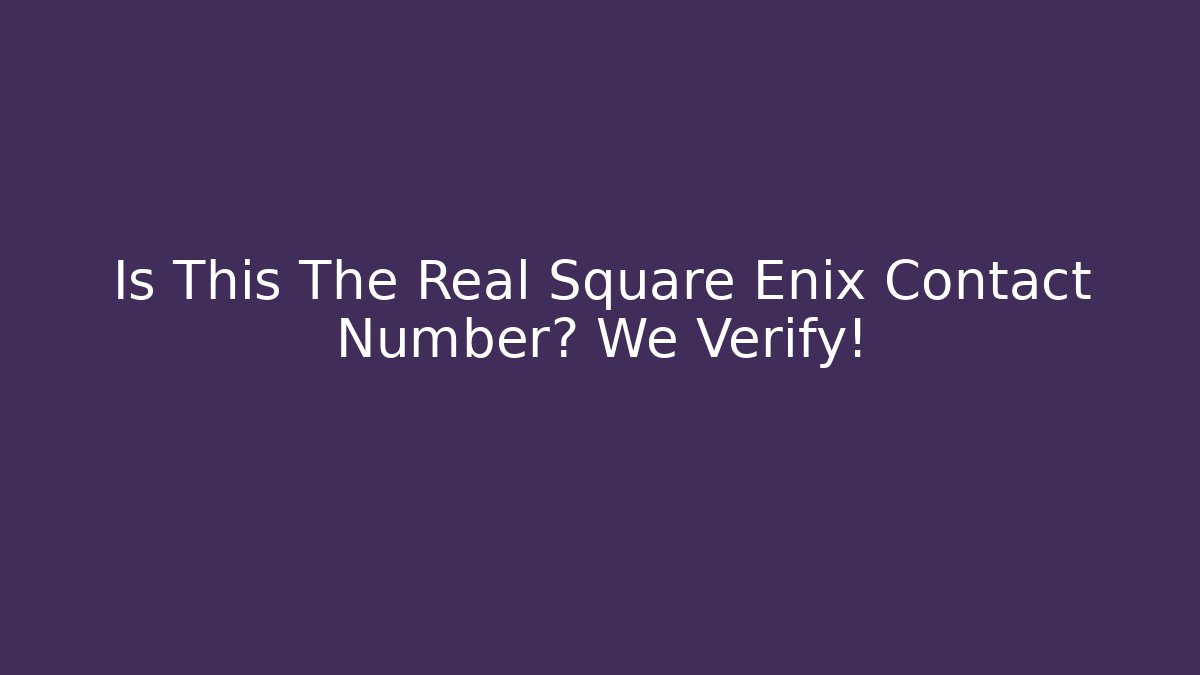 Is This The Real Square Enix Contact Number? We Verify!