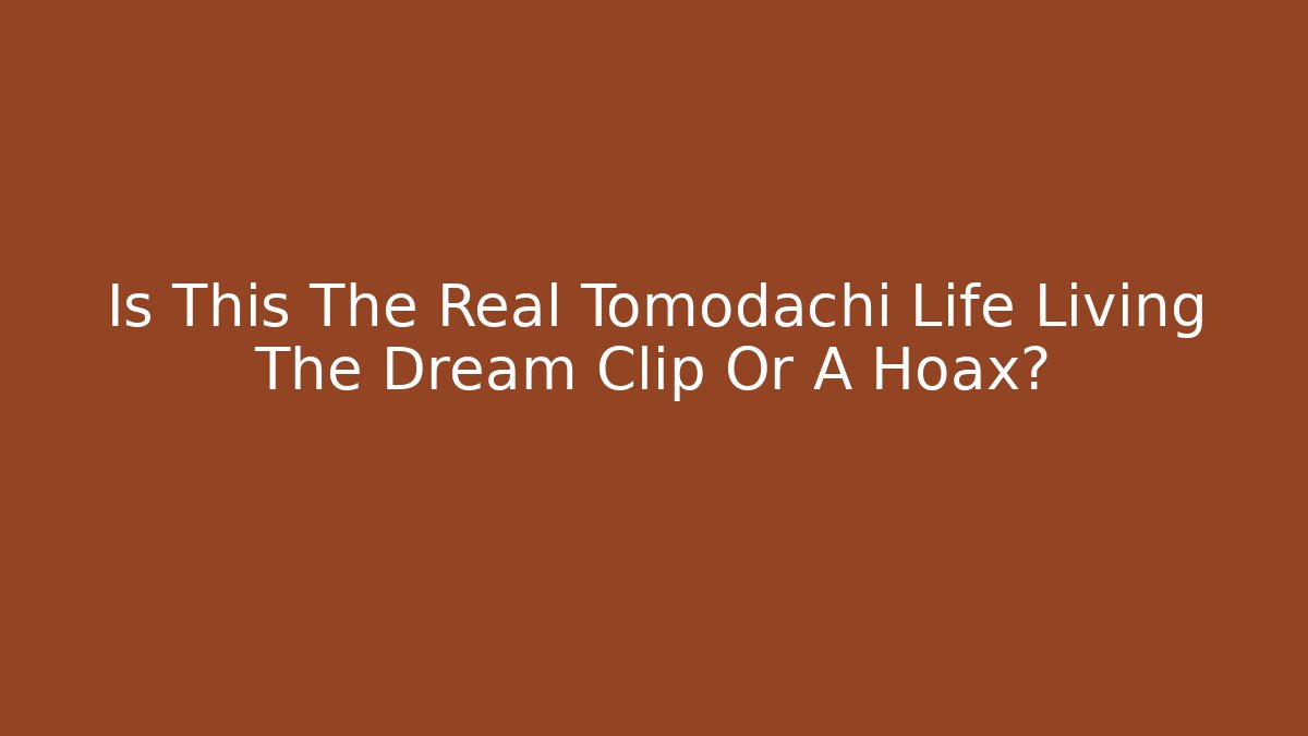 Is This The Real Tomodachi Life Living The Dream Clip Or A Hoax?