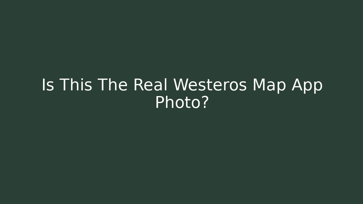 Is This The Real Westeros Map App Photo?