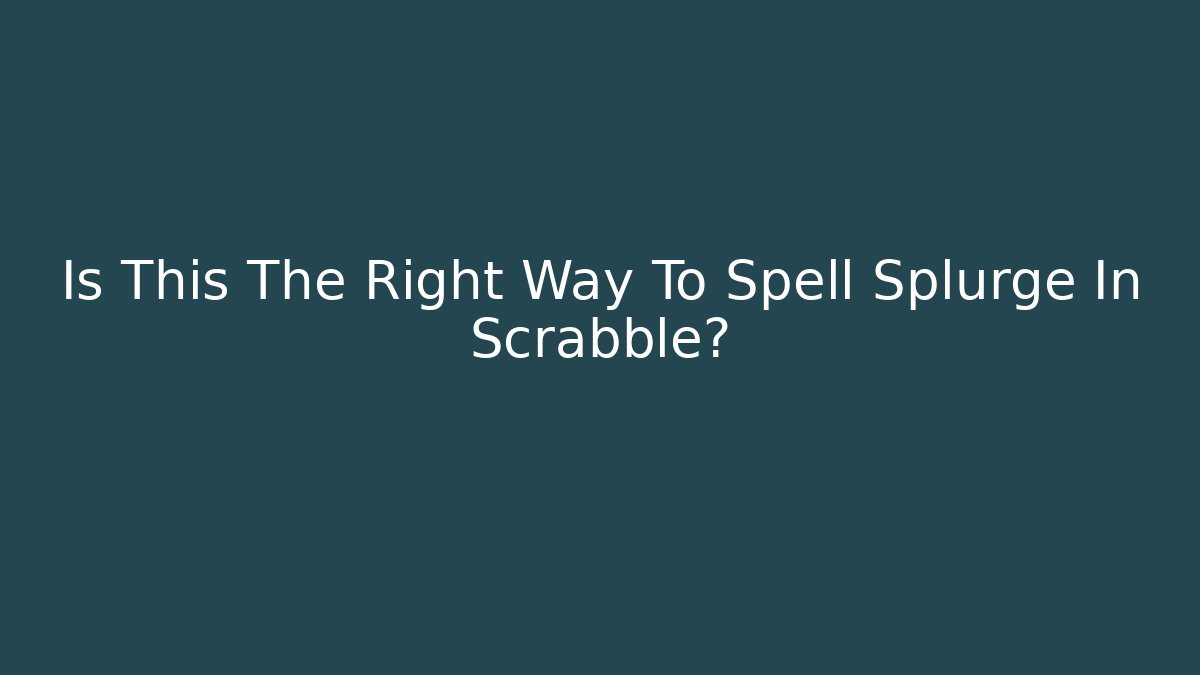 Is This The Right Way To Spell Splurge In Scrabble?