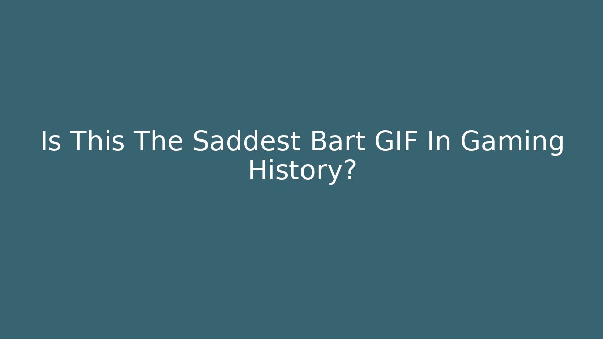 Is This The Saddest Bart GIF In Gaming History?