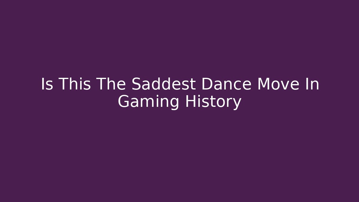 Is This The Saddest Dance Move In Gaming History
