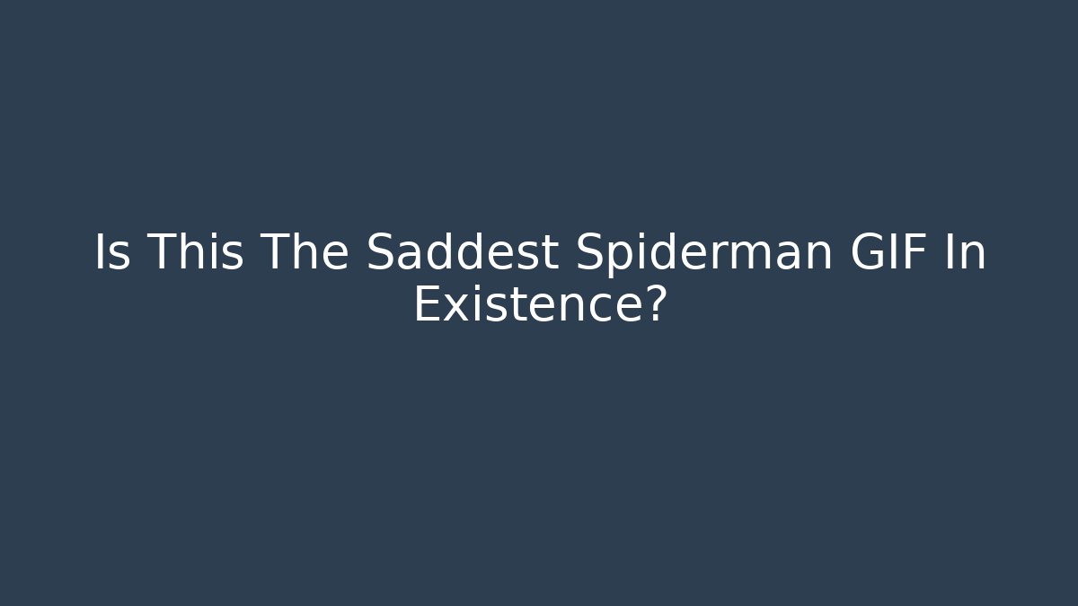 Is This The Saddest Spiderman GIF In Existence?